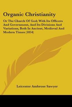 Paperback Organic Christianity: Or The Church Of God; With Its Officers And Government, And Its Divisions And Variations, Both In Ancient, Medieval An Book