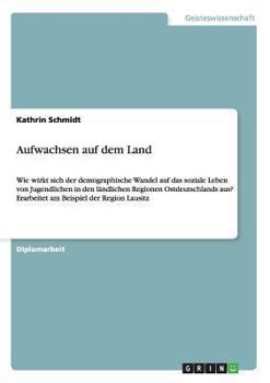 Paperback Aufwachsen auf dem Land: Wie wirkt sich der demographische Wandel auf das soziale Leben von Jugendlichen in den ländlichen Regionen Ostdeutschlands au [German] Book