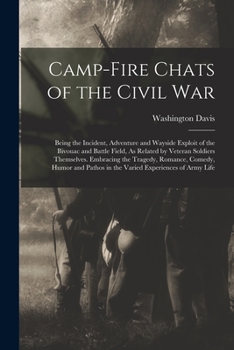 Camp-Fire Chats of the Civil War: Being the Incident, Adventure and Wayside Exploit of the Bivouac and Battle Field, As Related by Veteran Soldiers ... Pathos in the Varied Experiences of Army Life