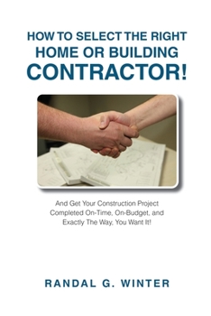 Paperback How to Select the Right Home or Building Contractor: Get Your Construction Project Completed on Time, on Budget, and Exactly the Way You Want It! Book