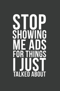 Stop Showing Me Ads For Things I Just Talked About: Funny Quote Lined Dark Black Gray Writing Notebook Journal Dairy with White Stop Quote, 120 Pages, ... Friends, Social media and Internet workers.