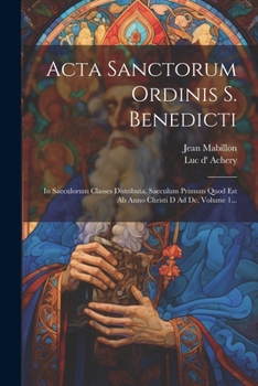 Paperback Acta Sanctorum Ordinis S. Benedicti: In Saeculorum Classes Distributa. Saeculum Primum Quod Est Ab Anno Christi D Ad Dc, Volume 1... [Latin] Book