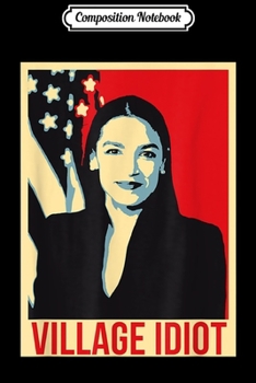 Paperback Composition Notebook: Alexandria Ocasio-Cortez Village Idiot funny Journal/Notebook Blank Lined Ruled 6x9 100 Pages Book