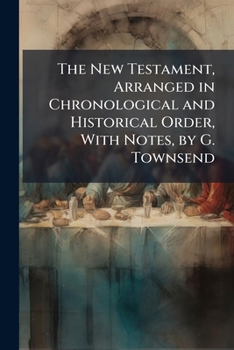 Paperback The New Testament, Arranged in Chronological and Historical Order, With Notes, by G. Townsend Book
