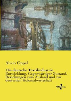 Paperback Die deutsche Textilindustrie: Entwicklung. Gegenwärtiger Zustand. Beziehungen zum Ausland und zur deutschen Kolonialwirtschaft [German] Book