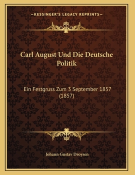 Carl August Und Die Deutsche Politik: Ein Festgruss Zum 3 September 1857 (1857)