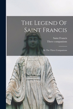 The Legend Of Saint Francis: By The Three Companions...