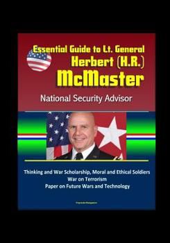Paperback Essential Guide to Lt. General Herbert (H.R.) McMaster, National Security Advisor: Thinking and War Scholarship, Moral and Ethical Soldiers, War on Te Book