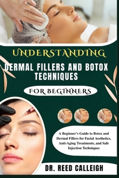UNDERSTANDING DERMAL FILLERS AND BOTOX TECHNIQUES FOR BEGINNERS: A Beginner’s Guide to Botox and Dermal Fillers for Facial Aesthetics, Anti-Aging Treatments, and Safe Injection Techniques