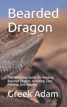 Paperback Bearded Dragon: The Definitive Guide On Keeping Bearded Dragon, Including Care, Feeding And Housing Book