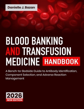Blood Banking and Transfusion Medicine Handbook: A Bench-to-Bedside Guide to Antibody Identification, Component Selection, and Adverse Reaction Management