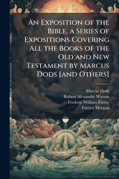An Exposition of the Bible, a Series of Expositions Covering All the Books of the Old and New Testament by Marcus Dods [and Others]