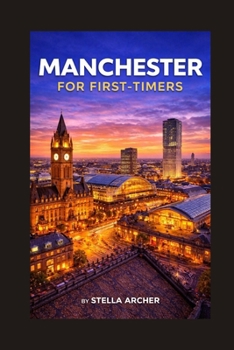 Paperback MANCHESTER FOR FIRST-TIMERS: EVERYTHING YOU NEED TO KNOW BEFORE YOU GO (Travel Guide) Book