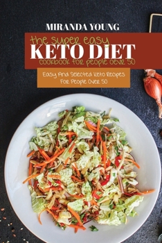 The Super Easy Keto Diet Cookbook For People Over 50: Easy And Selected Keto Recipes For People Over 50