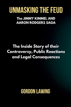 Paperback Unmasking the Feud: The Jimmy Kimmel and Aaron Rodgers Saga: The Inside Story of their Controversy, Public Reactions and Legal Consequence Book