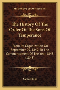 Paperback The History Of The Order Of The Sons Of Temperance: From Its Organization On September 29, 1842, To The Commencement Of The Year 1848 (1848) Book