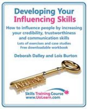 Developing Your Influencing Skills How To Influence People By Increasing Your Credibility, Trustworthiness And Communication Skills. Lots Of Exercises ... Workbook. (Skills Training Course)
