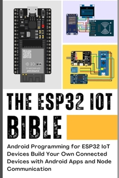 Paperback The Esp32 Iot Bible: Android Programming for ESP32 IoT Devices Build Your Own Connected Devices with Android Apps and Node Communication Book