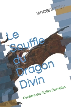 Le Souffle du Dragon Divin: Gardiens des Étoiles Éternelles (French Edition)