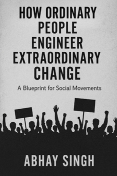 How Ordinary People Engineer Extraordinary Change: A Blueprint for Social Movements