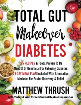 Hardcover Total Gut Makeover: Diabetes: 125 Recipes Proven To Be Neutral Or Beneficial For Relieving Diabetes 21-Day Meal Plan Included With Alterna Book