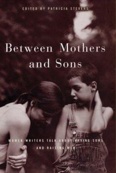 Hardcover Between Mothers and Sons: Women Writers Talk about Having Sons and Raising Men Book