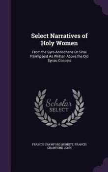 Select Narratives of Holy Women: From the Syro-Antiochene or Sinai Palimpsest as Written Above the Old Syriac Gospels