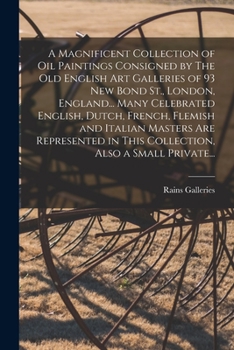 A Magnificent Collection of Oil Paintings Consigned by The Old English Art Galleries of 93 New Bond St., London, England... Many Celebrated English, ... in This Collection, Also a Small Private...