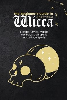 Paperback The Beginner's Guide to Wicca: Candle, Crystal Magic, Herbal, Moon Spells And Wicca Spells Book