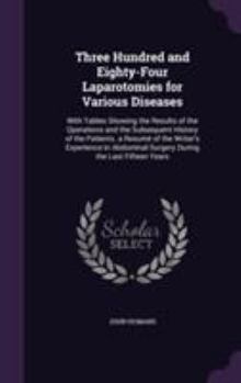 Hardcover Three Hundred and Eighty-Four Laparotomies for Various Diseases: With Tables Showing the Results of the Operations and the Subsequent History of the P Book
