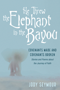 Paperback He Threw the Elephant in the Bayou: Covenants Made and Covenants Broken: Stories and Poems about the Journey of Faith Book