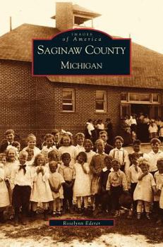 Saginaw County, Michigan (Images of America: Michigan) - Book  of the Images of America: Michigan