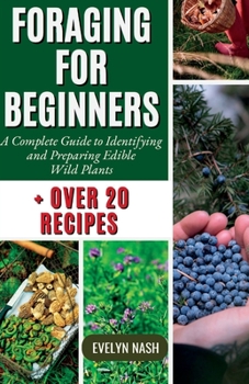 Foraging For Beginners: A Complete Guide to Identifying and Preparing Edible Wild Plants