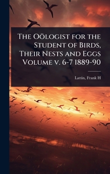 Hardcover The Oölogist for the Student of Birds, Their Nests and Eggs Volume v. 6-7 1889-90 Book
