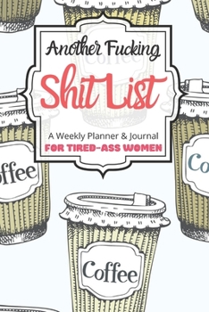 Another Fucking Shit List A Weekly Planner & Journal For Tired-Ass Women: 2020 Funny Swearing Gifts