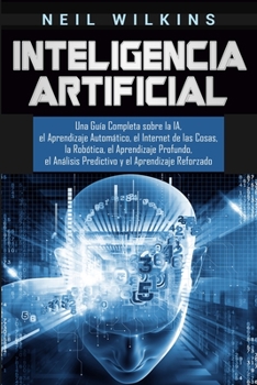Paperback Inteligencia Artificial: Una Guía Completa sobre la IA, el Aprendizaje Automático, el Internet de las Cosas, la Robótica, el Aprendizaje Profundo, el [Spanish] Book