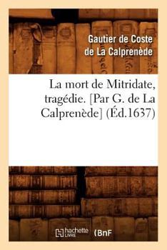 Paperback La Mort de Mitridate, Tragédie. [Par G. de la Calprenède] (Éd.1637) [French] Book