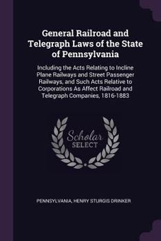 Paperback General Railroad and Telegraph Laws of the State of Pennsylvania: Including the Acts Relating to Incline Plane Railways and Street Passenger Railways, Book