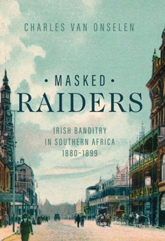 Masked Raiders: Irish Banditry in Southern Africa, 1890-1899 - Book  of the Reconsiderations in Southern African History