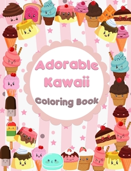 Adorable Kawaii Coloring Book: Kawaii Sweet Treats Coloring Book For Kids: Cute Dessert, Cupcake, Donut, Candy, Ice Cream, Chocolate, Food, Fruits ... for Toddler Girls, Boys, Kids and Adult Women