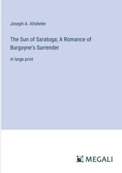 Paperback The Sun of Saratoga; A Romance of Burgoyne's Surrender: in large print Book