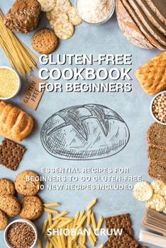 Gluten-Free Cookbook for Beginners: 50 Essential Recipes for Beginners to Go Gluten-Free. 10 New Recipes Included