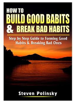 Paperback How to Build Good Habits & Break Bad Habits: Step by Step Guide to Forming Good Habits & Breaking Bad Ones Book