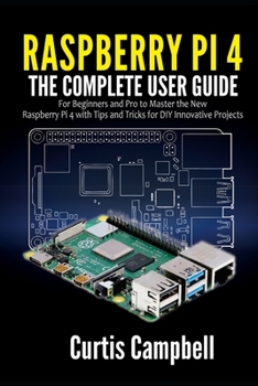 Paperback Raspberry Pi 4: The Complete User Guide for Beginners and Pro to Master the New Raspberry Pi 4 with Tips and Tricks for DIY Innovative Book