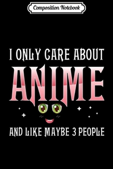 Composition Notebook: I Only Care About Anime Anime Girl Anime Manga Lovers Gifts Journal/Notebook Blank Lined Ruled 6x9 100 Pages