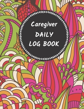 Caregiver Daily Log Book: Journal / Diary / Notebook For Keeping Track Of Health, Personal Home Aide Organizer ( Record Details Of Care Given Each Day ) (Healthcare Tracker)