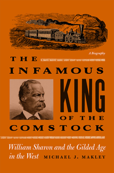 The Infamous King of the Comstock: William Sharon And the Gilded Age in the West - Book  of the Wilbur S. Shepperson Series in Nevada History