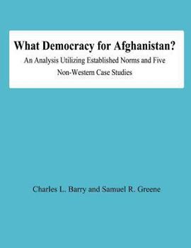 Paperback What Democracy for Afghanistan?: An Analysis Utilizing Established Norms and Five Non-Western Case Studies Book