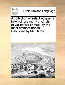 Paperback A collection of select epigrams in which are many originals never before printed, by the most eminent hands. Published by Mr. Hackett. Book