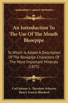 An Introduction to the Use of the Mouth-Blowpipe. to Which Is Added a Description of the Blowpipe Characters of the More Important Minerals, by H.F. Blanford
